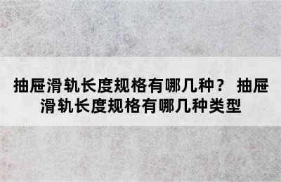 抽屉滑轨长度规格有哪几种？ 抽屉滑轨长度规格有哪几种类型